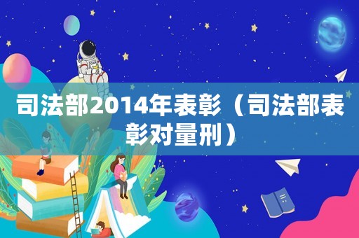 司法部2014年表彰（司法部表彰對量刑）