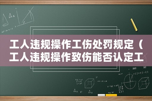 工人違規(guī)操作工傷處罰規(guī)定（工人違規(guī)操作致傷能否認(rèn)定工傷）