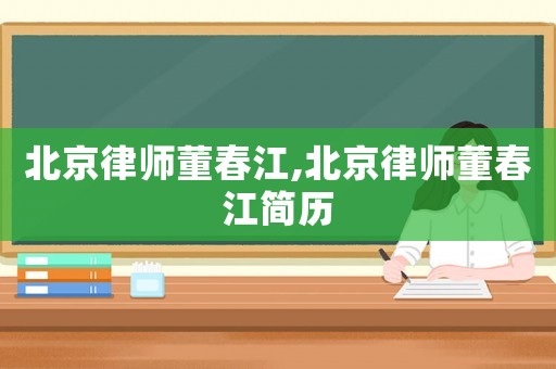 北京律師董春江,北京律師董春江簡歷