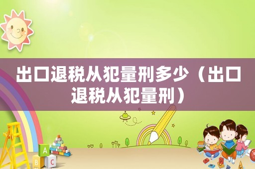 出口退稅從犯量刑多少（出口退稅從犯量刑）
