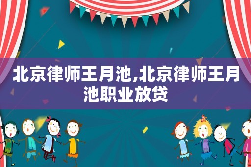 北京律師王月池,北京律師王月池職業(yè)放貸