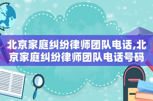 北京家庭糾紛律師團隊電話,北京家庭糾紛律師團隊電話號碼