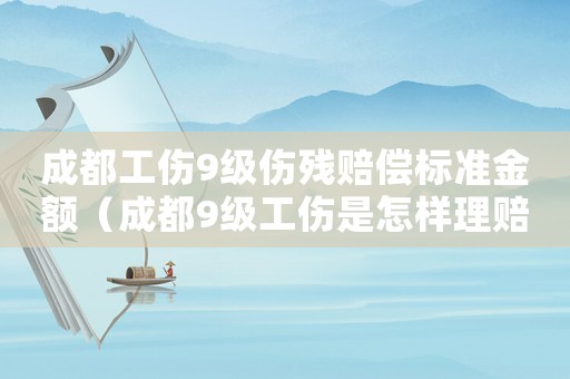 成都工傷9級(jí)傷殘賠償標(biāo)準(zhǔn)金額（成都9級(jí)工傷是怎樣理賠的）