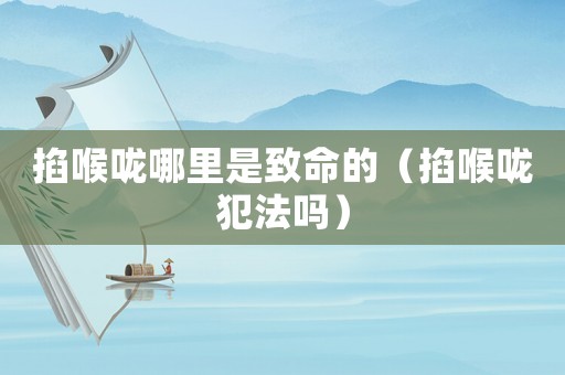 掐喉嚨哪里是致命的（掐喉嚨犯法嗎）