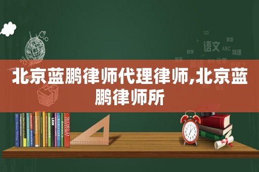 北京藍鵬律師代理律師,北京藍鵬律師所