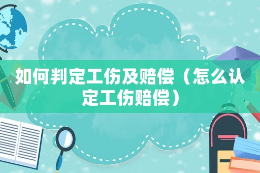 如何判定工傷及賠償（怎么認(rèn)定工傷賠償）