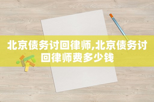 北京債務(wù)討回律師,北京債務(wù)討回律師費(fèi)多少錢