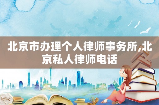 北京市辦理個人律師事務所,北京私人律師電話