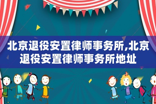 北京退役安置律師事務(wù)所,北京退役安置律師事務(wù)所地址