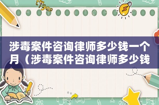 涉毒案件咨詢律師多少錢一個月（涉毒案件咨詢律師多少錢）