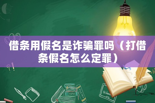 借條用假名是詐騙罪嗎（打借條假名怎么定罪）