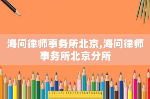 海問律師事務所北京,海問律師事務所北京分所