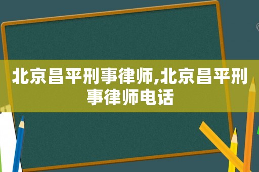 北京昌平刑事律師,北京昌平刑事律師電話