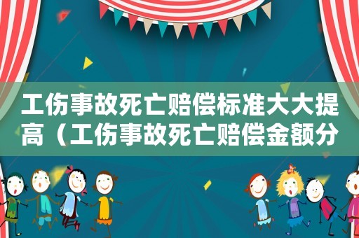 工傷事故死亡賠償標準大大提高（工傷事故死亡賠償金額分配協議）