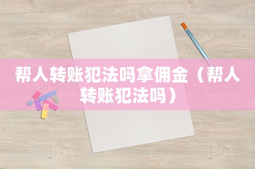 幫人轉賬犯法嗎拿傭金（幫人轉賬犯法嗎）