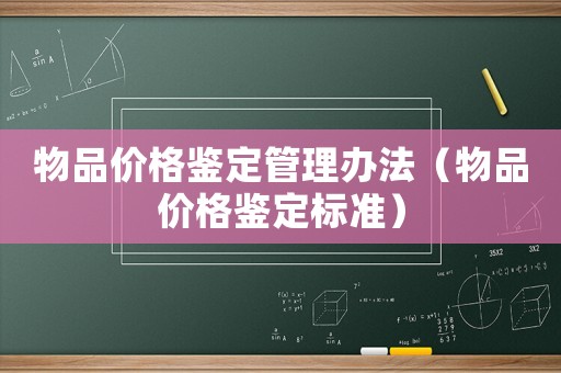 物品價格鑒定管理辦法（物品價格鑒定標準）