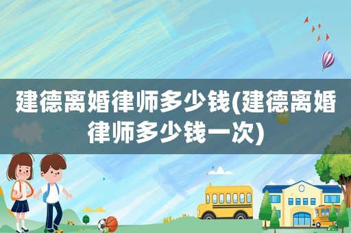 建德離婚律師多少錢(建德離婚律師多少錢一次)