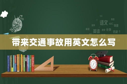 帶來(lái)交通事故用英文怎么寫(xiě)