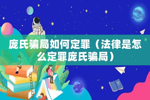 龐氏騙局如何定罪（法律是怎么定罪龐氏騙局）