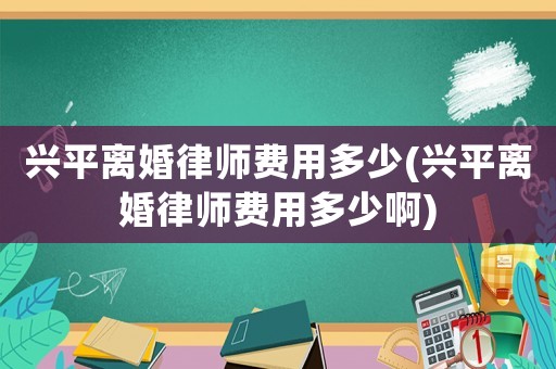興平離婚律師費用多少(興平離婚律師費用多少啊)