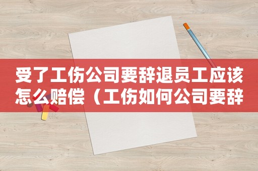 受了工傷公司要辭退員工應該怎么賠償（工傷如何公司要辭退怎賠償）