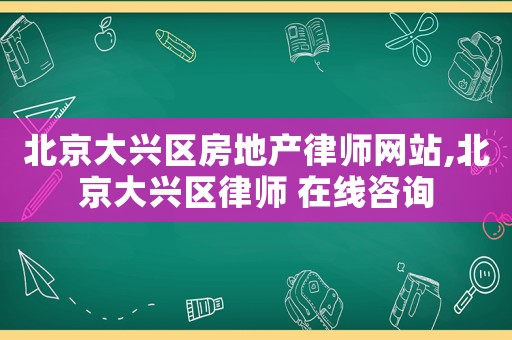 北京大興區房地產律師網站,北京大興區律師 在線咨詢