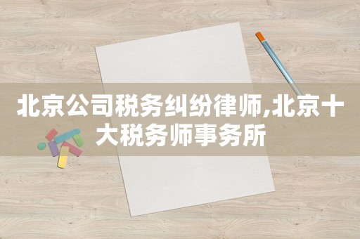北京公司稅務(wù)糾紛律師,北京十大稅務(wù)師事務(wù)所