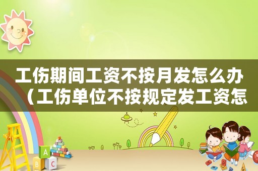 工傷期間工資不按月發怎么辦（工傷單位不按規定發工資怎么算）