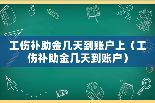 工傷補助金幾天到賬戶上（工傷補助金幾天到賬戶）