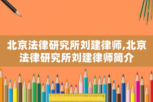 北京法律研究所劉建律師,北京法律研究所劉建律師簡(jiǎn)介
