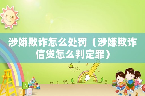 涉嫌欺詐怎么處罰（涉嫌欺詐信貸怎么判定罪）