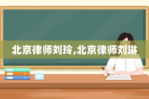 北京律師劉玲,北京律師劉琳