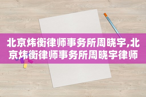 北京煒衡律師事務所周曉宇,北京煒衡律師事務所周曉宇律師簡介