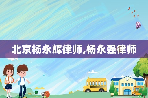 北京楊永輝律師,楊永強律師
