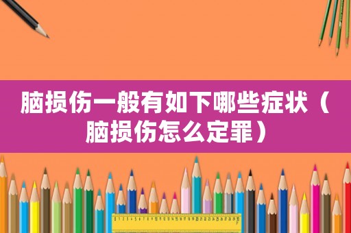 腦損傷一般有如下哪些癥狀（腦損傷怎么定罪）