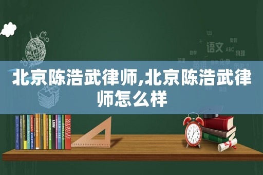 北京陳浩武律師,北京陳浩武律師怎么樣