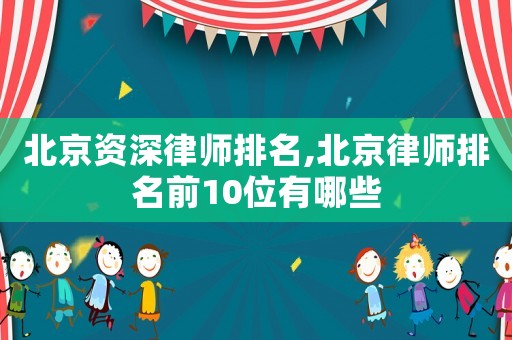北京資深律師排名,北京律師排名前10位有哪些