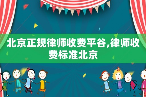 北京正規律師收費平谷,律師收費標準北京