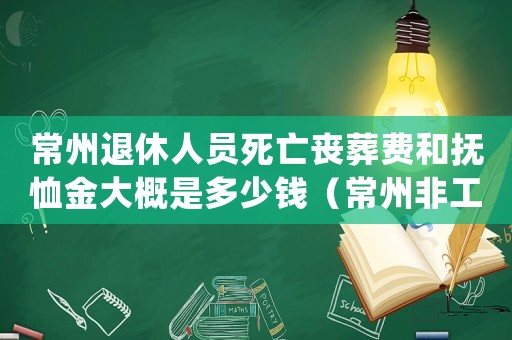 常州退休人員死亡喪葬費和撫恤金大概是多少錢（常州非工死亡處理標準）