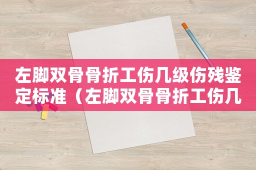 左腳雙骨骨折工傷幾級傷殘鑒定標準（左腳雙骨骨折工傷幾級傷殘）