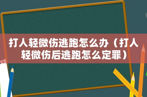 打人輕微傷逃跑怎么辦（打人輕微傷后逃跑怎么定罪）