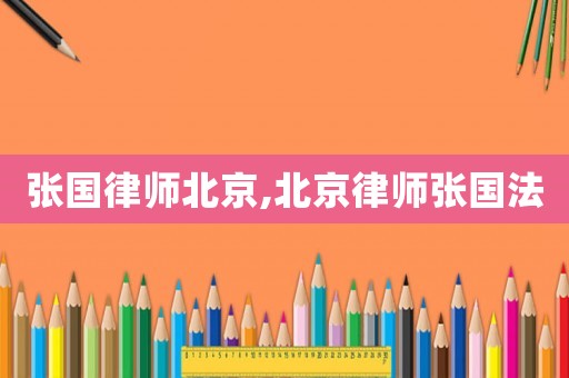 張國律師北京,北京律師張國法