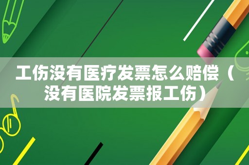 工傷沒有醫(yī)療發(fā)票怎么賠償（沒有醫(yī)院發(fā)票報(bào)工傷）