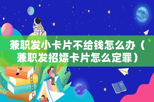 兼職發(fā)小卡片不給錢怎么辦（兼職發(fā)招嫖卡片怎么定罪）