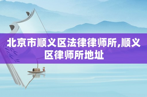 北京市順義區(qū)法律律師所,順義區(qū)律師所地址