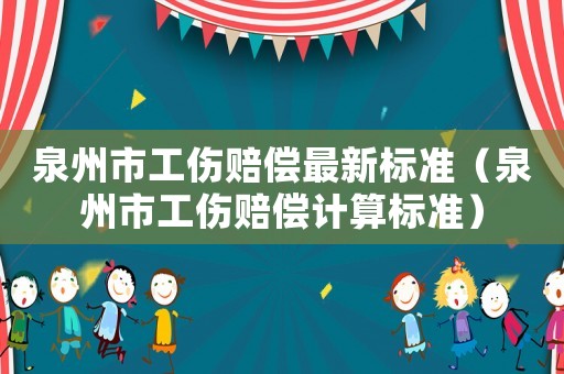 泉州市工傷賠償最新標準（泉州市工傷賠償計算標準）