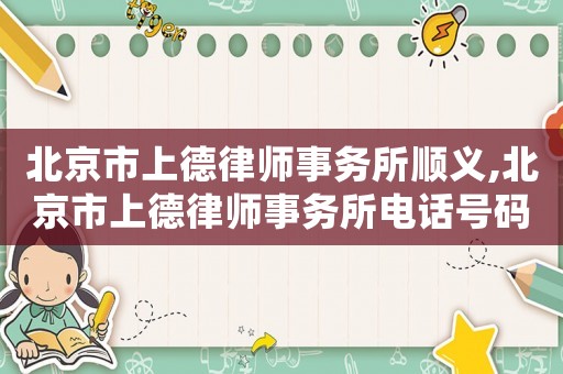 北京市上德律師事務(wù)所順義,北京市上德律師事務(wù)所電話號碼