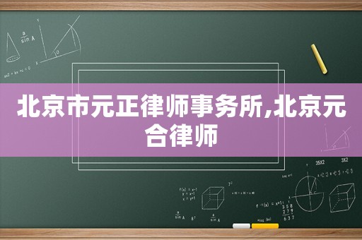 北京市元正律師事務所,北京元合律師