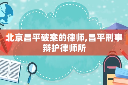 北京昌平破案的律師,昌平刑事辯護律師所