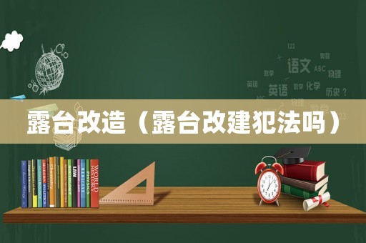 露臺改造（露臺改建犯法嗎）